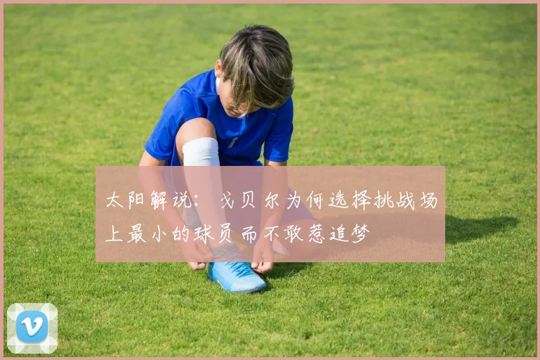 太阳解说：戈贝尔为何选择挑战场上最小的球员而不敢惹追梦