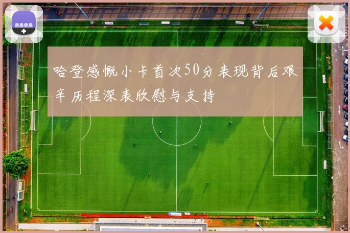 哈登感慨小卡首次50分表现背后艰辛历程深表欣慰与支持