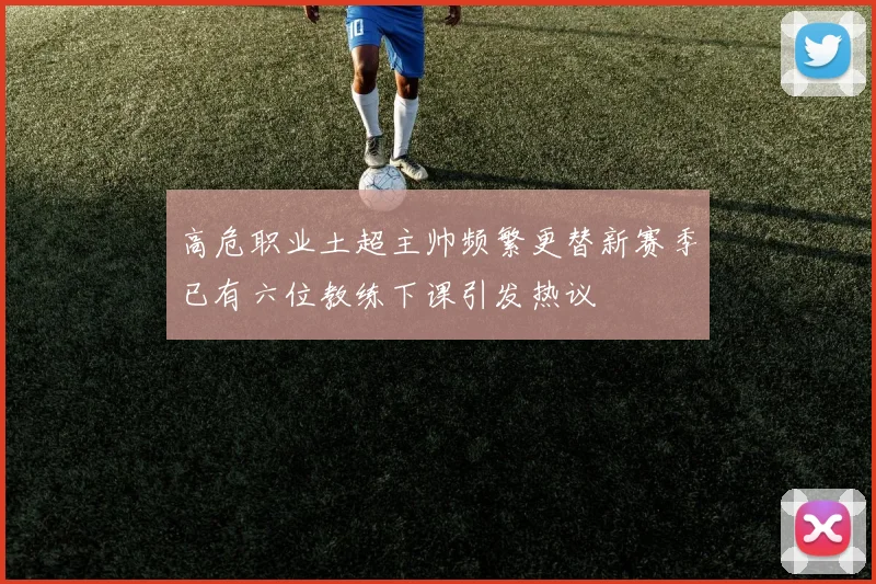 高危职业土超主帅频繁更替新赛季已有六位教练下课引发热议