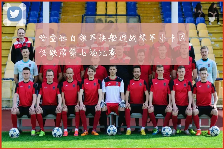 哈登独自领军快船迎战绿军小卡因伤缺席第七场比赛