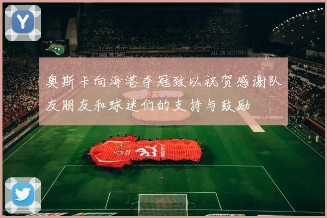 奥斯卡向海港夺冠致以祝贺感谢队友朋友和球迷们的支持与鼓励