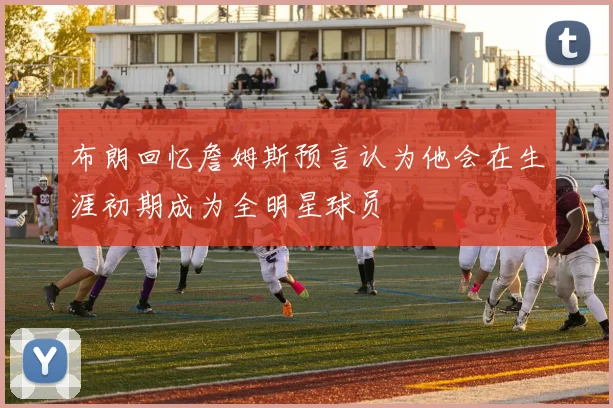 布朗回忆詹姆斯预言认为他会在生涯初期成为全明星球员