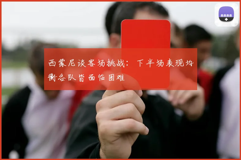 西蒙尼谈客场挑战：下半场表现均衡各队皆面临困难