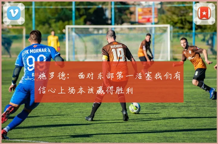 施罗德：面对东部第一活塞我们有信心上场本该赢得胜利
