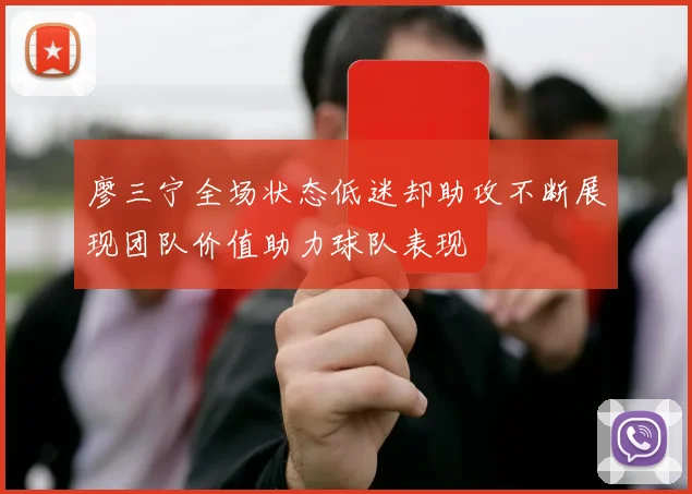 廖三宁全场状态低迷却助攻不断展现团队价值助力球队表现