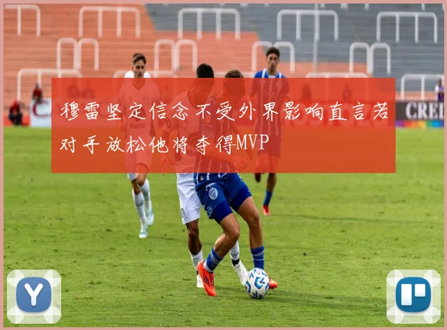 穆雷坚定信念不受外界影响直言若对手放松他将夺得MVP