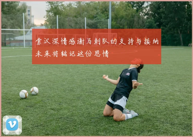 索汉深情感谢马刺队的支持与接纳未来将铭记这份恩情
