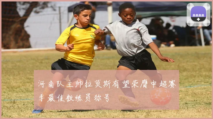 河南队主帅拉莫斯有望荣膺中超赛季最佳教练员称号