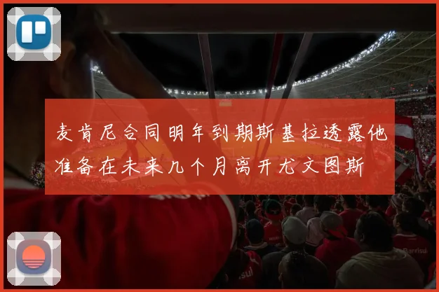 麦肯尼合同明年到期斯基拉透露他准备在未来几个月离开尤文图斯