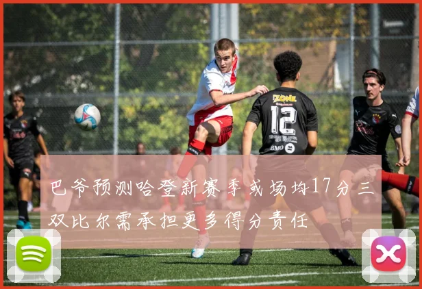巴爷预测哈登新赛季或场均17分三双比尔需承担更多得分责任