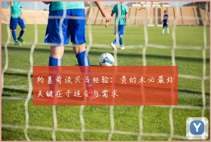 约基奇谈买马经验：贵的未必最好关键在于适合与需求